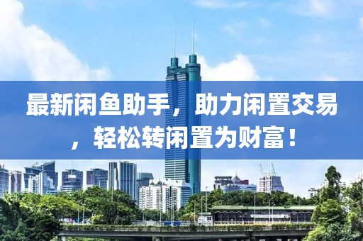 最新閑魚助手，助力閑置交易，輕松轉(zhuǎn)閑置為財富！