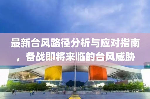 最新臺(tái)風(fēng)路徑分析與應(yīng)對(duì)指南，備戰(zhàn)即將來(lái)臨的臺(tái)風(fēng)威脅