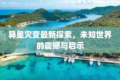 異星災變最新探索，未知世界的震撼與啟示
