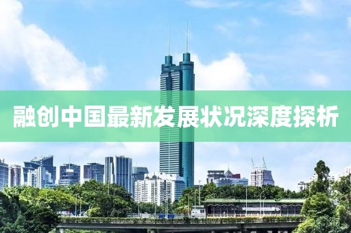 融創(chuàng)中國最新發(fā)展?fàn)顩r深度探析