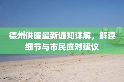 德州供暖最新通知詳解，解讀細(xì)節(jié)與市民應(yīng)對(duì)建議