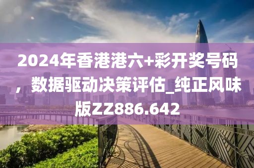 2024年香港港六+彩開獎號碼，數(shù)據(jù)驅(qū)動決策評估_純正風(fēng)味版ZZ886.642