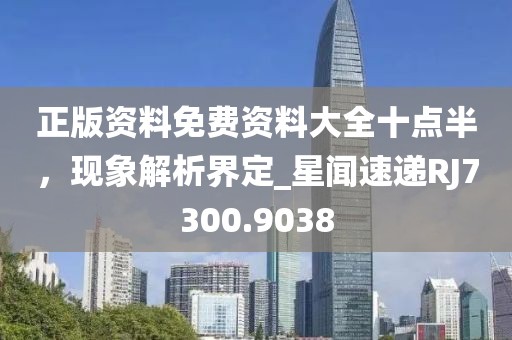 正版資料免費資料大全十點半，現(xiàn)象解析界定_星聞速遞RJ7300.9038