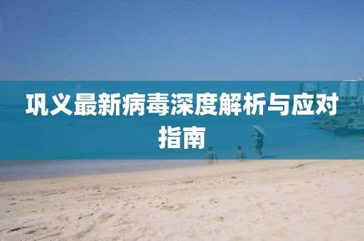 鞏義最新病毒深度解析與應對指南
