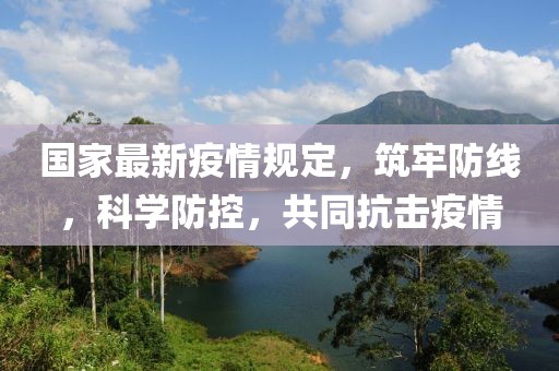 國家最新疫情規(guī)定，筑牢防線，科學(xué)防控，共同抗擊疫情
