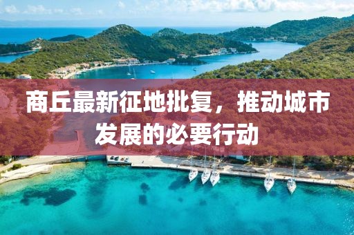 商丘最新征地批復(fù)，推動(dòng)城市發(fā)展的必要行動(dòng)