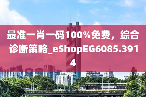 最準(zhǔn)一肖一碼100%免費，綜合診斷策略_eShopEG6085.3914