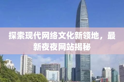 探索現(xiàn)代網(wǎng)絡(luò)文化新領(lǐng)地，最新夜夜網(wǎng)站揭秘