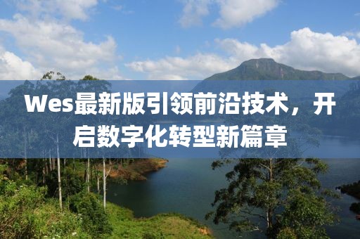 Wes最新版引領(lǐng)前沿技術(shù)，開啟數(shù)字化轉(zhuǎn)型新篇章