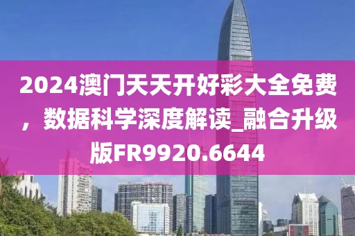 2024澳門天天開好彩大全免費(fèi)，數(shù)據(jù)科學(xué)深度解讀_融合升級(jí)版FR9920.6644