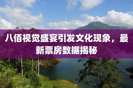 八佰視覺盛宴引發(fā)文化現(xiàn)象，最新票房數(shù)據(jù)揭秘