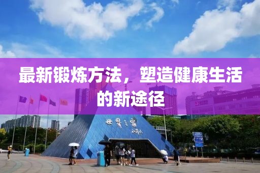 最新鍛煉方法，塑造健康生活的新途徑