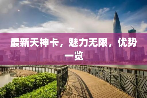 最新天神卡，魅力無限，優(yōu)勢一覽