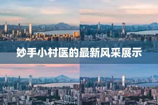 妙手小村醫(yī)的最新風(fēng)采展示