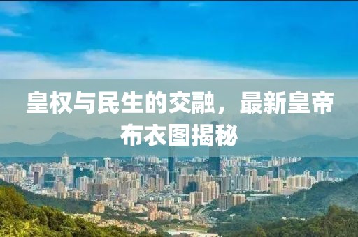 皇權(quán)與民生的交融，最新皇帝布衣圖揭秘