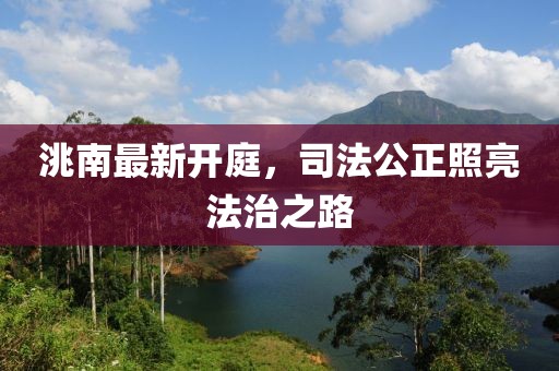洮南最新開庭，司法公正照亮法治之路