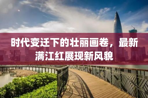 時代變遷下的壯麗畫卷，最新滿江紅展現(xiàn)新風(fēng)貌