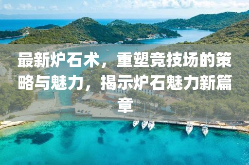 最新爐石術(shù)，重塑競技場的策略與魅力，揭示爐石魅力新篇章