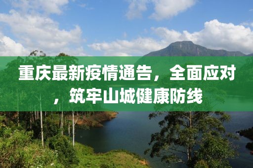 重慶最新疫情通告，全面應(yīng)對，筑牢山城健康防線