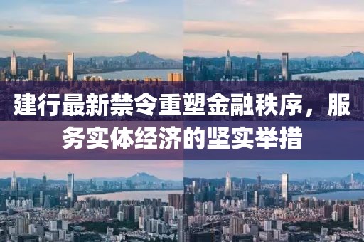建行最新禁令重塑金融秩序，服務(wù)實體經(jīng)濟(jì)的堅實舉措