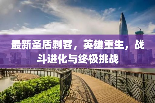 最新圣盾刺客，英雄重生，戰(zhàn)斗進化與終極挑戰(zhàn)