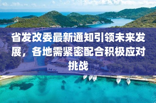 省發(fā)改委最新通知引領(lǐng)未來(lái)發(fā)展，各地需緊密配合積極應(yīng)對(duì)挑戰(zhàn)