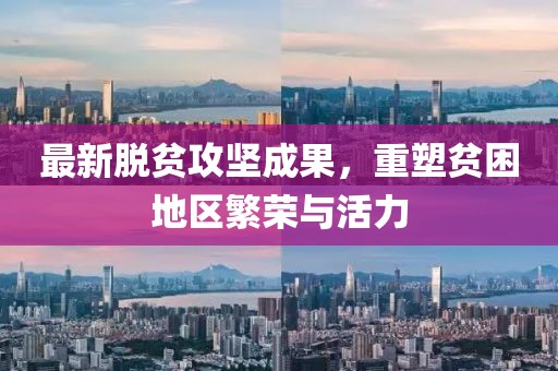 最新脫貧攻堅(jiān)成果，重塑貧困地區(qū)繁榮與活力