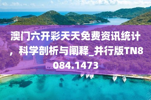 澳門六開彩天天免費資訊統(tǒng)計，科學(xué)剖析與闡釋_并行版TN8084.1473