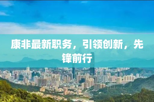 康非最新職務(wù)，引領(lǐng)創(chuàng)新，先鋒前行