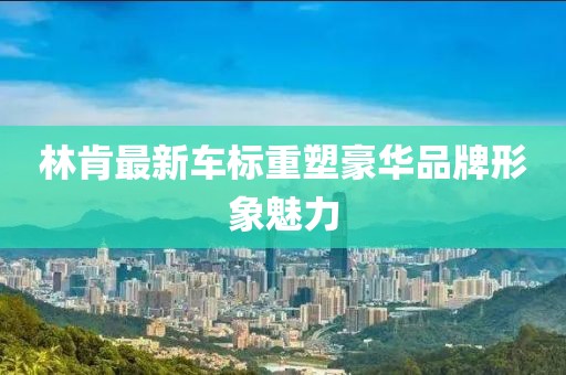 林肯最新車標(biāo)重塑豪華品牌形象魅力