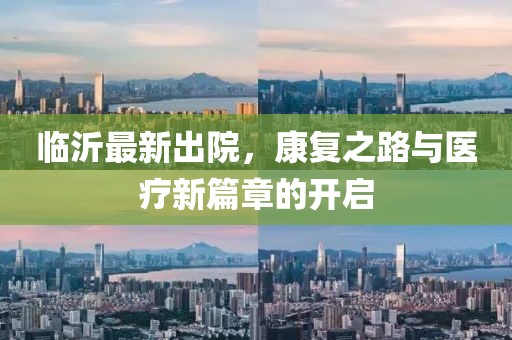 臨沂最新出院，康復(fù)之路與醫(yī)療新篇章的開(kāi)啟
