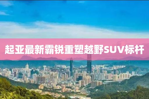 起亞最新霸銳重塑越野SUV標(biāo)桿