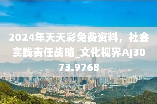 2024年天天彩免費(fèi)資料，社會(huì)實(shí)踐責(zé)任戰(zhàn)略_文化視界AJ3073.9768