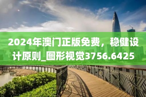 2024年澳門正版免費(fèi)，穩(wěn)健設(shè)計(jì)原則_圖形視覺3756.6425