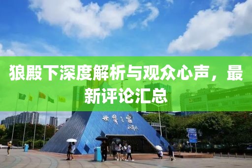 狼殿下深度解析與觀眾心聲，最新評論匯總