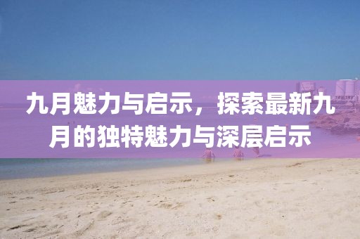 九月魅力與啟示，探索最新九月的獨(dú)特魅力與深層啟示
