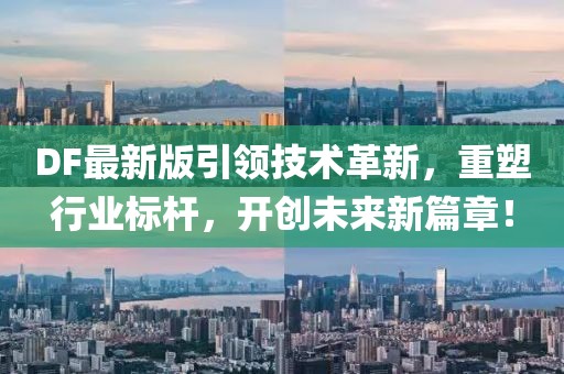 DF最新版引領(lǐng)技術(shù)革新，重塑行業(yè)標(biāo)桿，開創(chuàng)未來新篇章！