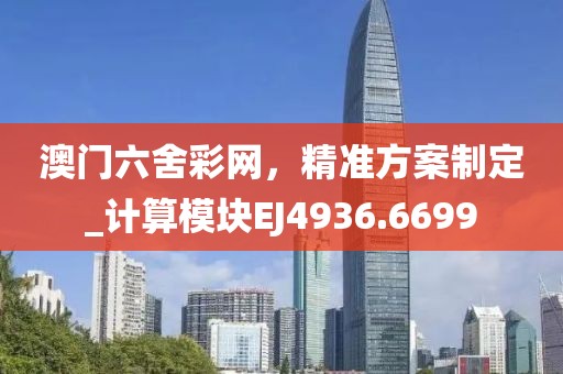 澳門六舍彩網(wǎng)，精準(zhǔn)方案制定_計算模塊EJ4936.6699