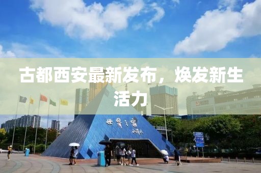 古都西安最新發(fā)布，煥發(fā)新生活力