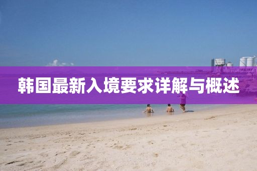 韓國(guó)最新入境要求詳解與概述