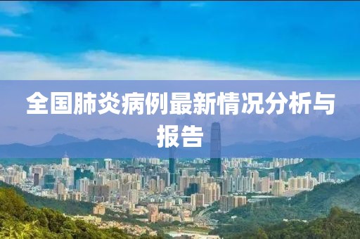 全國肺炎病例最新情況分析與報(bào)告