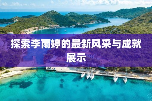 探索李雨婷的最新風采與成就展示