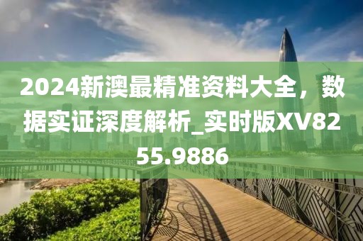 2024新澳最精準(zhǔn)資料大全，數(shù)據(jù)實(shí)證深度解析_實(shí)時(shí)版XV8255.9886