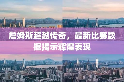 詹姆斯超越傳奇，最新比賽數(shù)據(jù)揭示輝煌表現(xiàn)