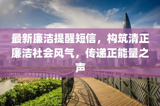 最新廉潔提醒短信，構(gòu)筑清正廉潔社會(huì)風(fēng)氣，傳遞正能量之聲