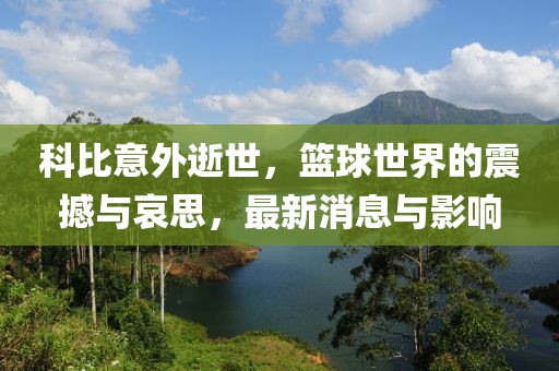 科比意外逝世，籃球世界的震撼與哀思，最新消息與影響