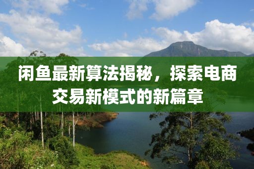 閑魚最新算法揭秘，探索電商交易新模式的新篇章