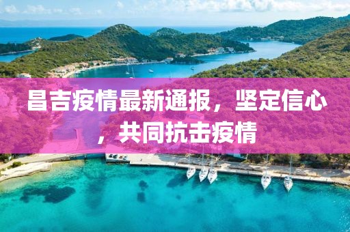 昌吉疫情最新通報(bào)，堅(jiān)定信心，共同抗擊疫情