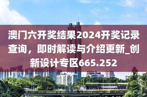 澳門六開獎結果2024開獎記錄查詢，即時解讀與介紹更新_創(chuàng)新設計專區(qū)665.252