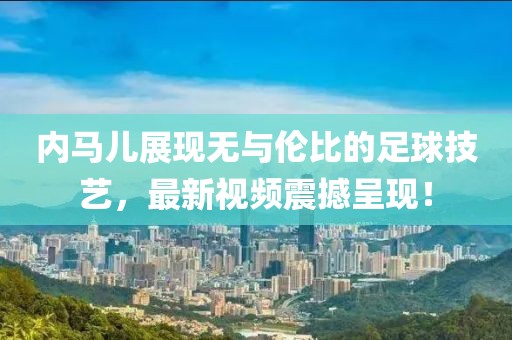 內(nèi)馬兒展現(xiàn)無與倫比的足球技藝，最新視頻震撼呈現(xiàn)！